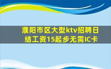 濮阳市区大型ktv招聘日结工资15起步无需IC卡